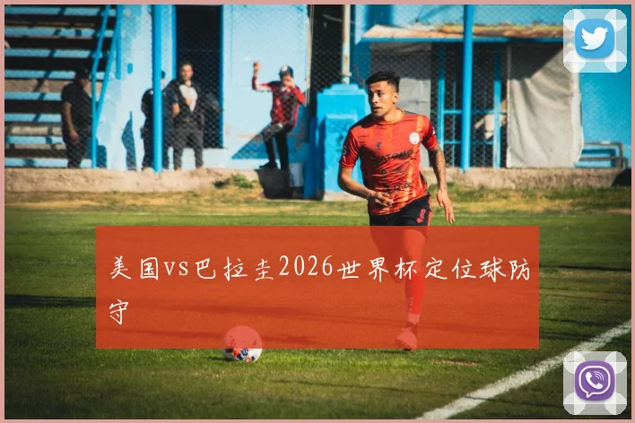 美国vs巴拉圭2026世界杯定位球防守