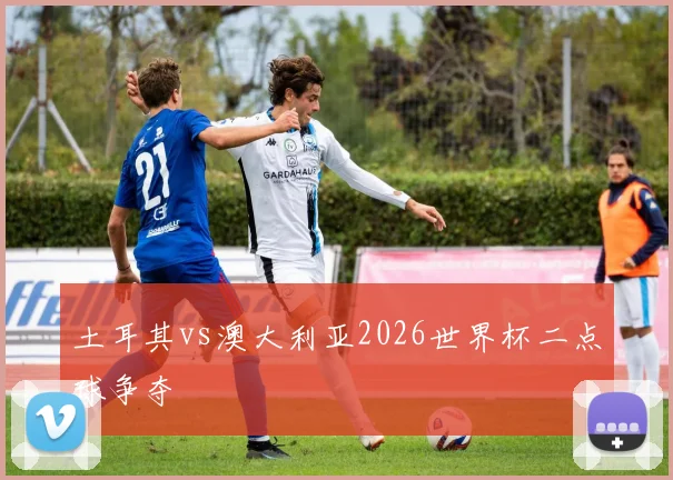 土耳其vs澳大利亚2026世界杯二点球争夺