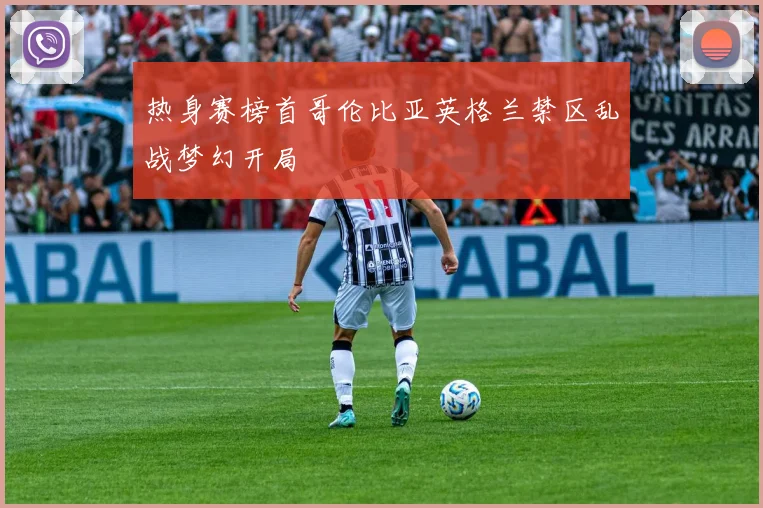 热身赛榜首哥伦比亚英格兰禁区乱战梦幻开局