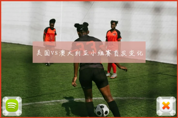 美国vs澳大利亚小组赛首发变化