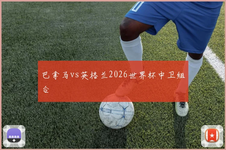 巴拿马vs英格兰2026世界杯中卫组合