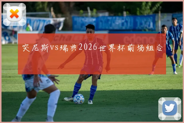 突尼斯vs瑞典2026世界杯前场组合