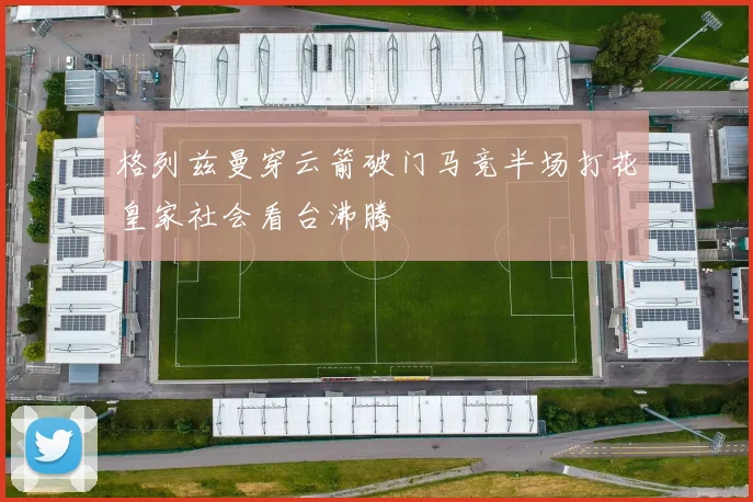 格列兹曼穿云箭破门马竞半场打花皇家社会看台沸腾