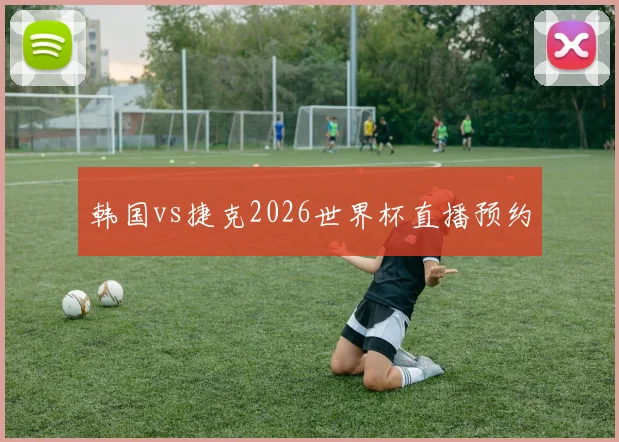 韩国vs捷克2026世界杯直播预约