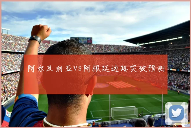 阿尔及利亚vs阿根廷边路突破预测