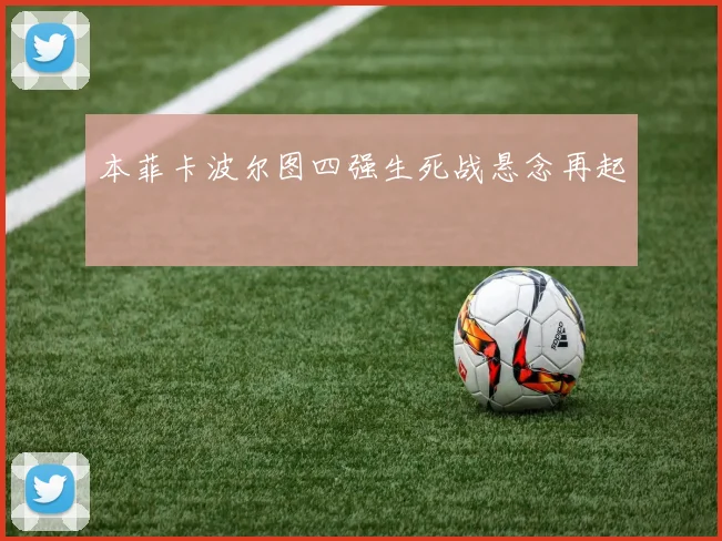 本菲卡波尔图四强生死战悬念再起