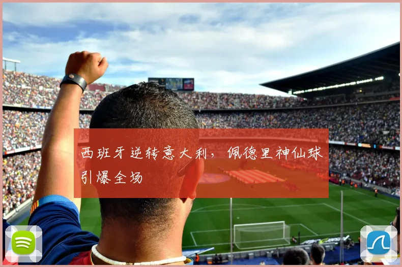西班牙逆转意大利，佩德里神仙球引爆全场