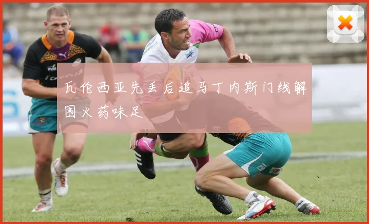 瓦伦西亚先丢后追马丁内斯门线解围火药味足