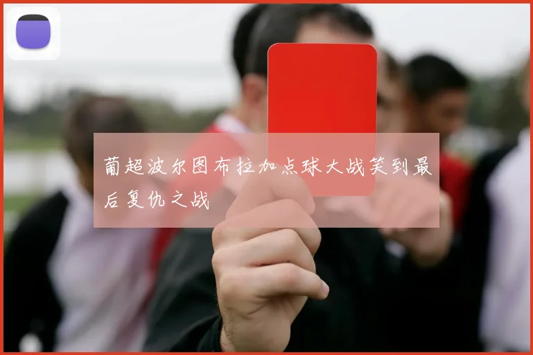 葡超波尔图布拉加点球大战笑到最后复仇之战