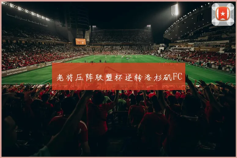 老将压阵联盟杯逆转洛杉矶FC