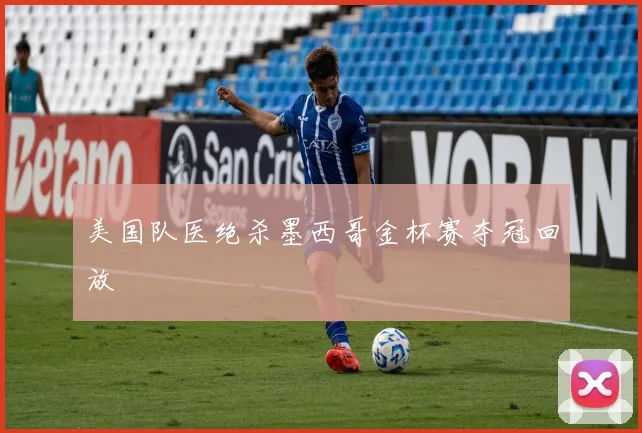 美国队医绝杀墨西哥金杯赛夺冠回放