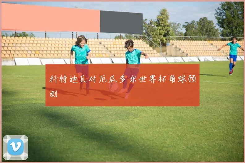 科特迪瓦对厄瓜多尔世界杯角球预测