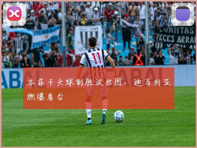 本菲卡头球制胜波尔图，迪马利亚燃爆看台