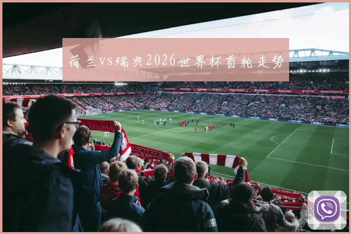 荷兰vs瑞典2026世界杯首轮走势