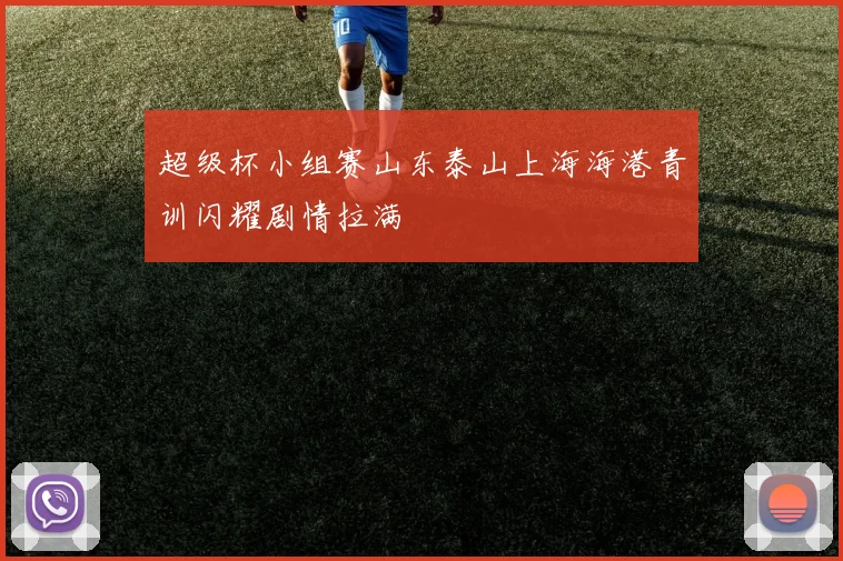 超级杯小组赛山东泰山上海海港青训闪耀剧情拉满