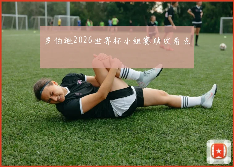 罗伯逊2026世界杯小组赛助攻看点