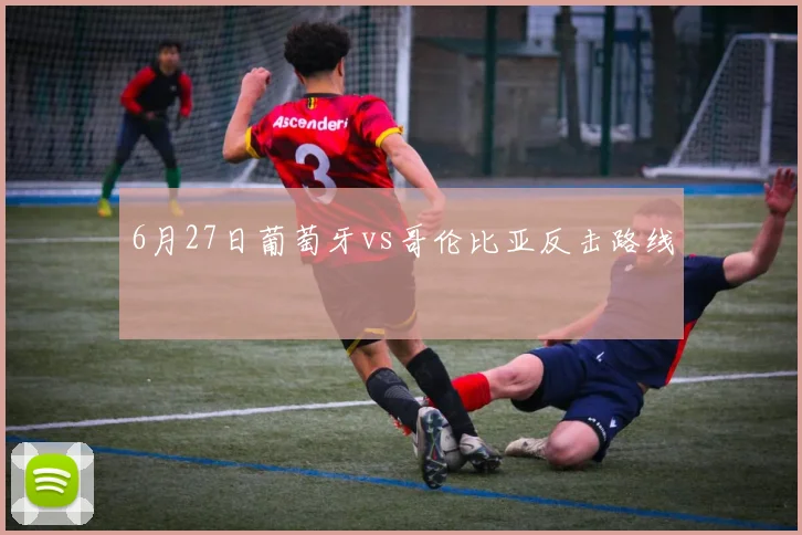 6月27日葡萄牙vs哥伦比亚反击路线