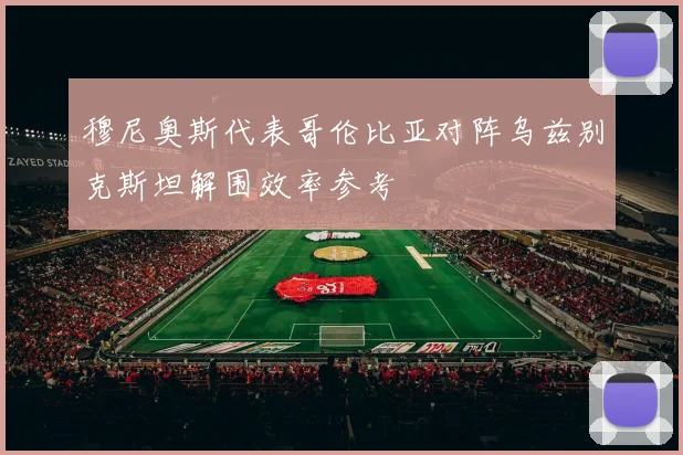 穆尼奥斯代表哥伦比亚对阵乌兹别克斯坦解围效率参考