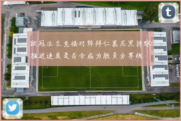 欧冠法兰克福对阵拜仁慕尼黑持球推进速度是否会成为胜负分界线