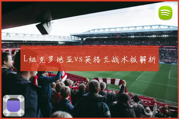 L组克罗地亚vs英格兰战术板解析