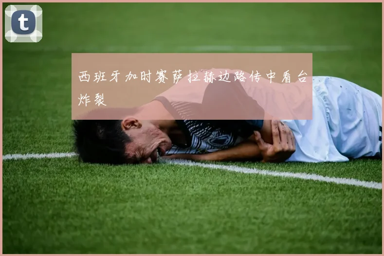 西班牙加时赛萨拉赫边路传中看台炸裂