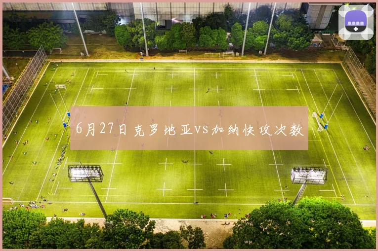 6月27日克罗地亚vs加纳快攻次数