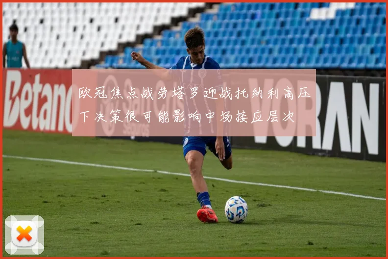 欧冠焦点战劳塔罗迎战托纳利高压下决策很可能影响中场接应层次