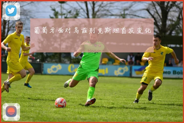葡萄牙面对乌兹别克斯坦首发变化