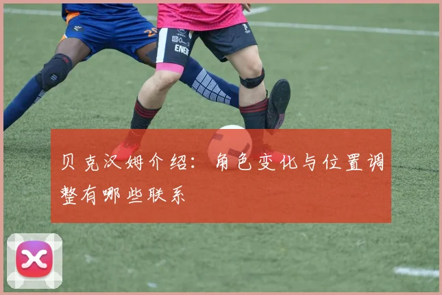贝克汉姆介绍：角色变化与位置调整有哪些联系