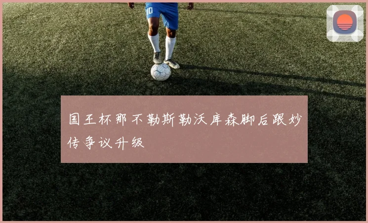 国王杯那不勒斯勒沃库森脚后跟妙传争议升级