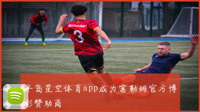 半岛星空体育app成为富勒姆官方博彩赞助商