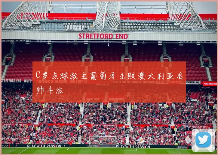 C罗点球救主葡萄牙击败澳大利亚名帅斗法