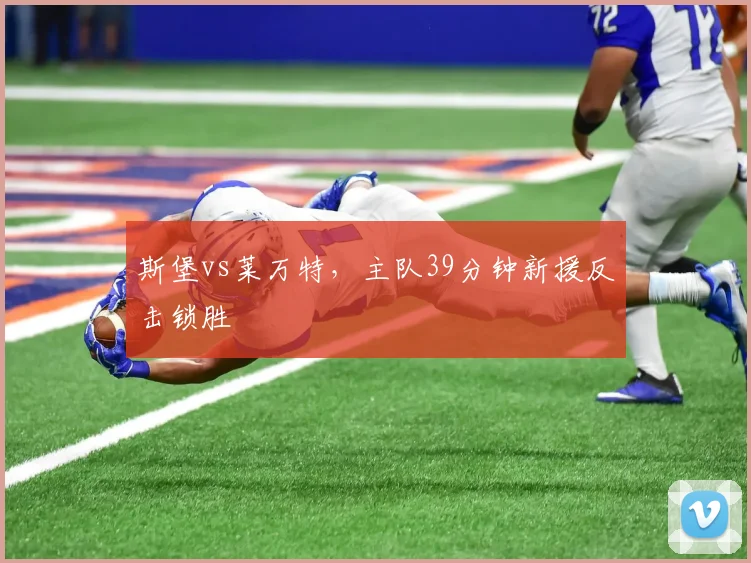 斯堡vs莱万特，主队39分钟新援反击锁胜