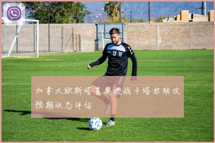 加拿大欧斯塔基奥迎战卡塔尔助攻预期状态评估
