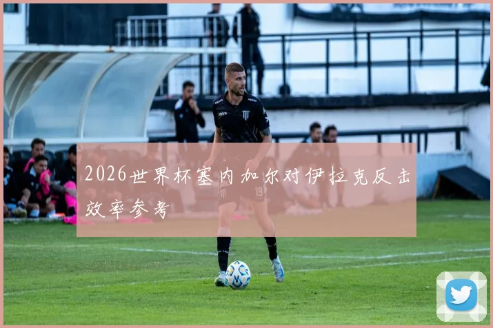 2026世界杯塞内加尔对伊拉克反击效率参考