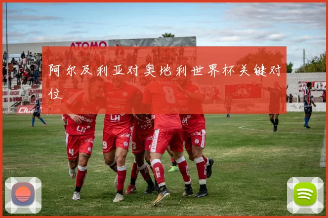 阿尔及利亚对奥地利世界杯关键对位