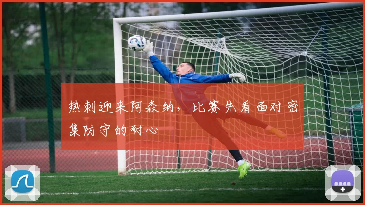 热刺迎来阿森纳，比赛先看面对密集防守的耐心