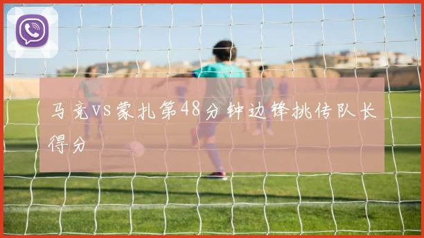 马竞vs蒙扎第48分钟边锋挑传队长得分