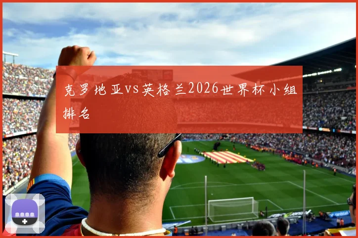克罗地亚vs英格兰2026世界杯小组排名