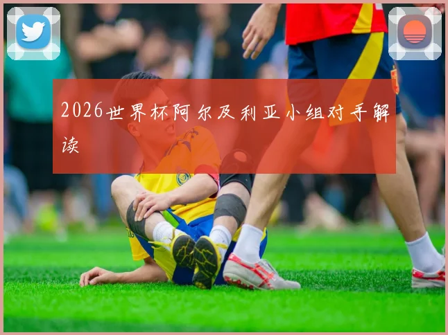 2026世界杯阿尔及利亚小组对手解读