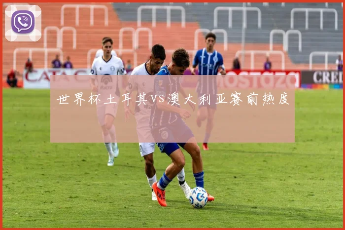 世界杯土耳其vs澳大利亚赛前热度