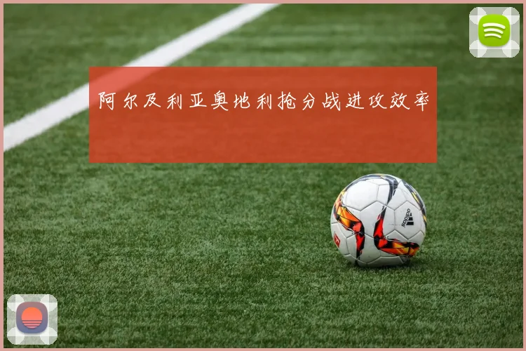 阿尔及利亚奥地利抢分战进攻效率